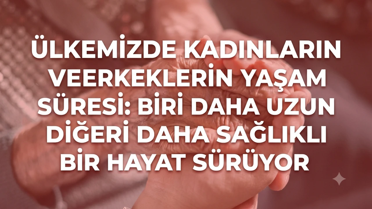 Ülkemizde kadınların ve erkeklerin yaşam süresi: Biri daha uzun diğeri daha sağlıklı bir hayat sürüyor