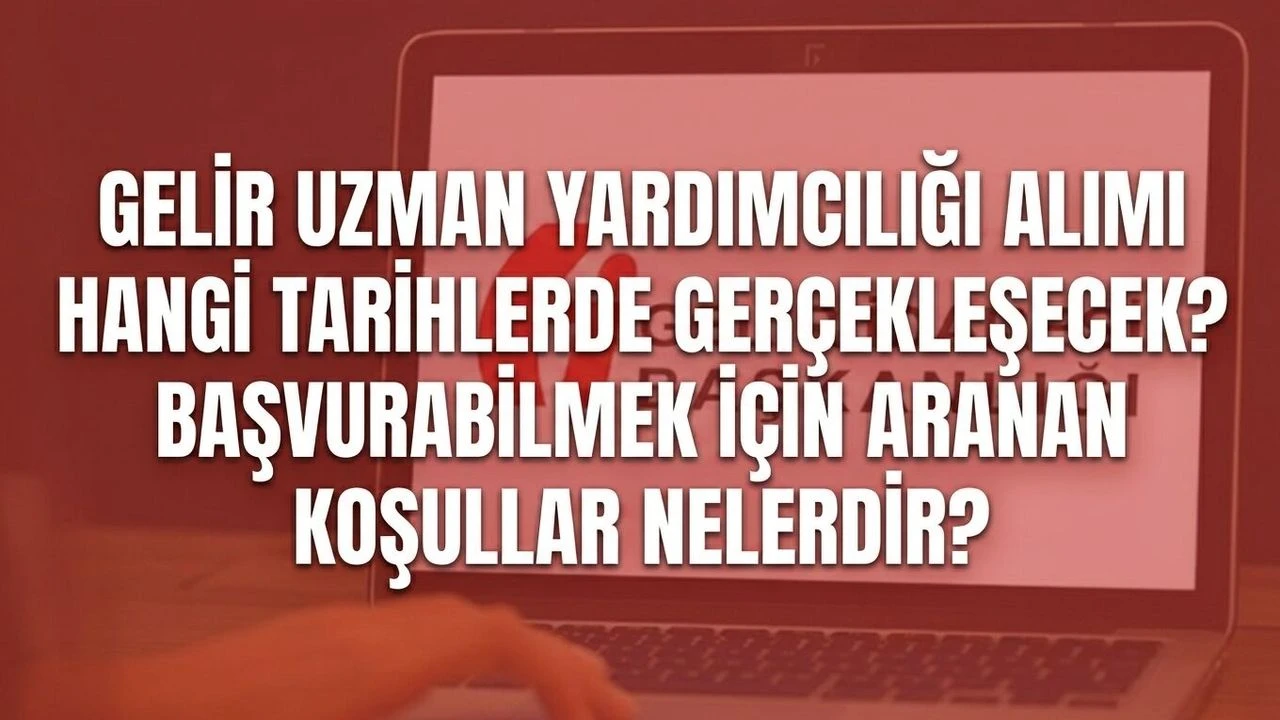 Gelir Uzman Yardımcılığı alımı hangi tarihlerde gerçekleşecek? Başvurabilmek için aranan koşullar nelerdir?